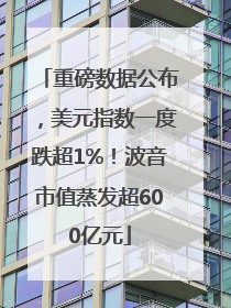 重磅数据公布，美元指数一度跌超1%！波音市值蒸发超600亿元