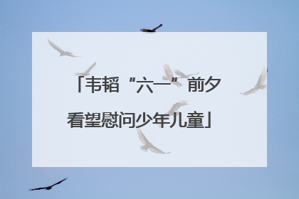 韦韬“六一”前夕看望慰问少年儿童