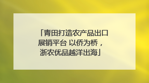 青田打造农产品出口展销平台 以侨为桥，浙农优品越洋出海