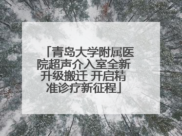 青岛大学附属医院超声介入室全新升级搬迁 开启精准诊疗新征程