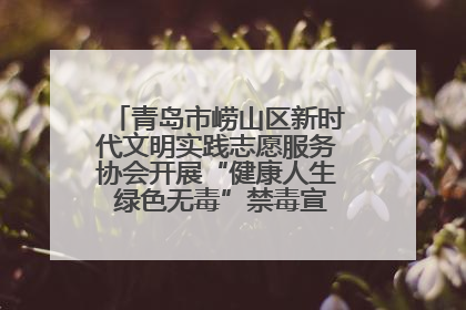 青岛市崂山区新时代文明实践志愿服务协会开展“健康人生 绿色无毒”禁毒宣传文明实践活动