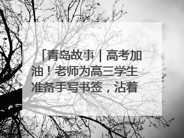 青岛故事｜高考加油！老师为高三学生准备手写书签，沾着墨香的特殊礼物有满满的祝福