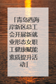 青岛西海岸新区总工会开展新就业形态女职工健康赋能素质提升活动