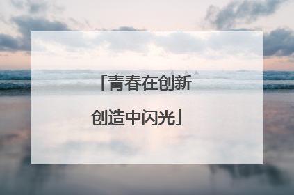 青春在创新创造中闪光