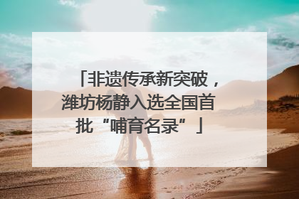 非遗传承新突破，潍坊杨静入选全国首批“哺育名录”