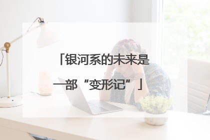 银河系的未来是一部“变形记”