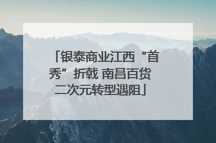 银泰商业江西“首秀”折戟 南昌百货二次元转型遇阻