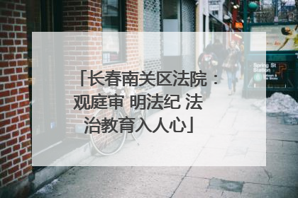 长春南关区法院：观庭审 明法纪 法治教育入人心