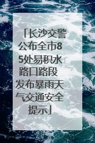 长沙交警公布全市85处易积水路口路段 发布暴雨天气交通安全提示