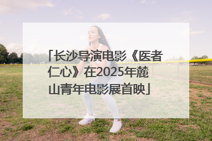 长沙导演电影《医者仁心》在2025年麓山青年电影展首映