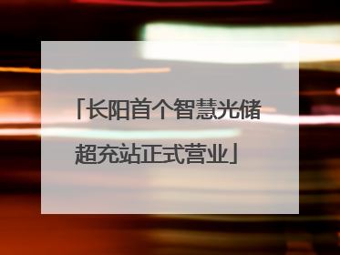 长阳首个智慧光储超充站正式营业