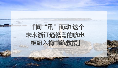 闻“汛”而动 这个未来浙江通赣粤的航电枢纽入梅前练救援