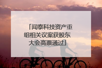 闻泰科技资产重组相关议案获股东大会高票通过