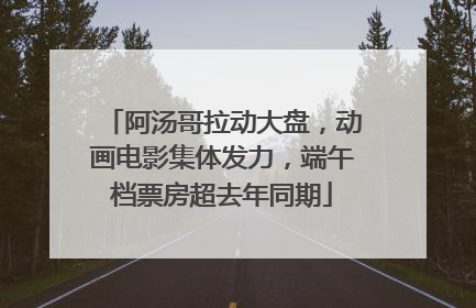 阿汤哥拉动大盘，动画电影集体发力，端午档票房超去年同期