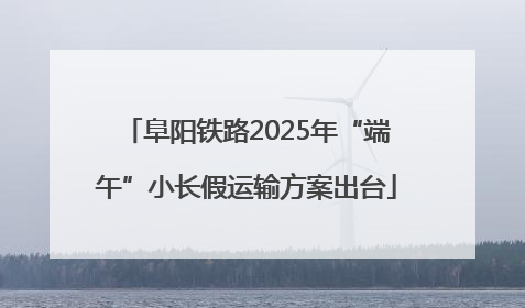 阜阳铁路2025年“端午”小长假运输方案出台