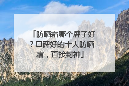 防晒霜哪个牌子好？口碑好的十大防晒霜，直接封神
