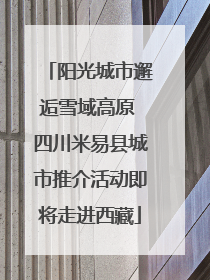 阳光城市邂逅雪域高原 四川米易县城市推介活动即将走进西藏