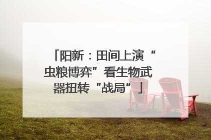 阳新：田间上演“虫粮博弈”看生物武器扭转“战局”