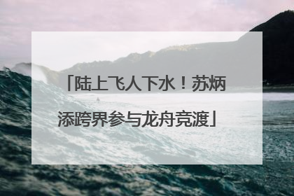 陆上飞人下水！苏炳添跨界参与龙舟竞渡