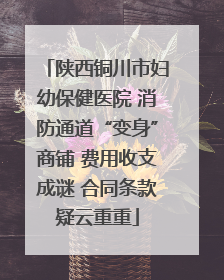 陕西铜川市妇幼保健医院 消防通道“变身”商铺 费用收支成谜 合同条款疑云重重