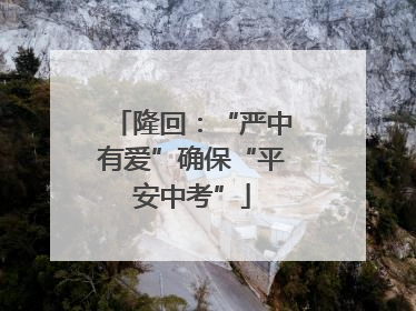隆回：“严中有爱”确保“平安中考”