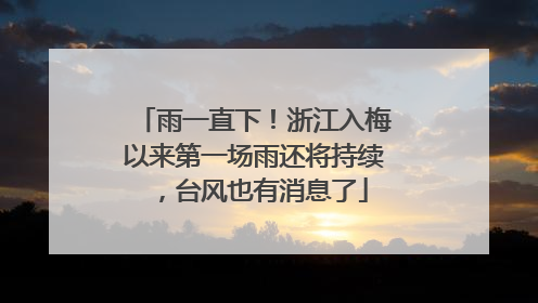 雨一直下！浙江入梅以来第一场雨还将持续，台风也有消息了