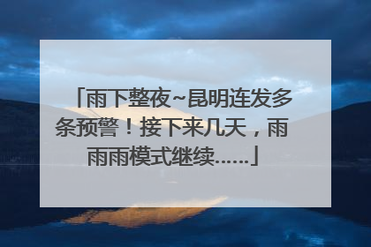 雨下整夜~昆明连发多条预警！接下来几天，雨雨雨模式继续……