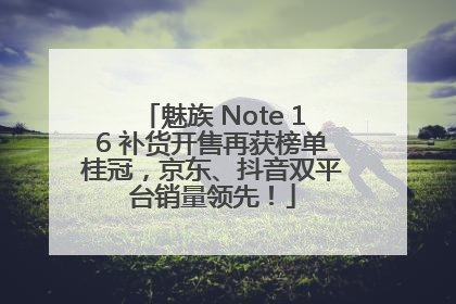 魅族 Note 16 补货开售再获榜单桂冠,京东、抖音双平台销量领先!