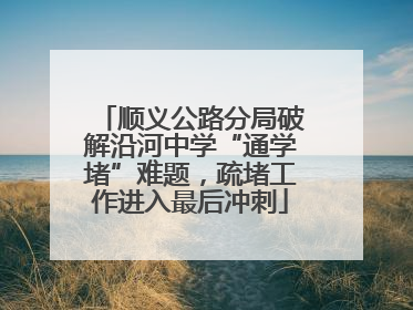 顺义公路分局破解沿河中学“通学堵”难题，疏堵工作进入最后冲刺