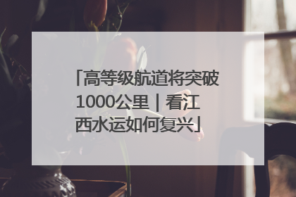 高等级航道将突破1000公里｜看江西水运如何复兴