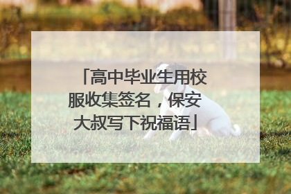 高中毕业生用校服收集签名，保安大叔写下祝福语