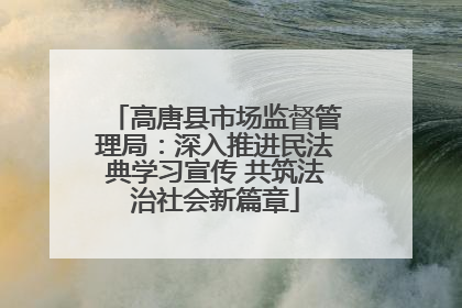 高唐县市场监督管理局：深入推进民法典学习宣传 共筑法治社会新篇章