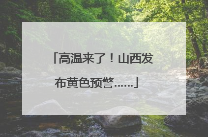 高温来了！山西发布黄色预警……