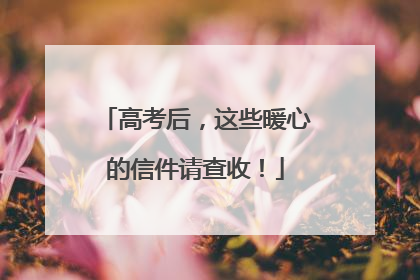 高考后，这些暖心的信件请查收！