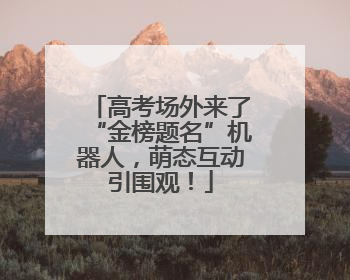 高考场外来了“金榜题名”机器人，萌态互动引围观！
