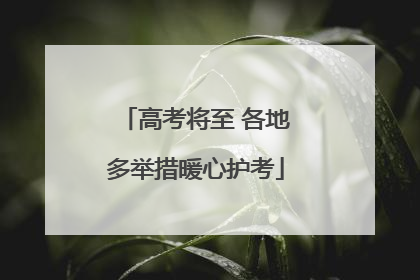 高考将至 各地多举措暖心护考