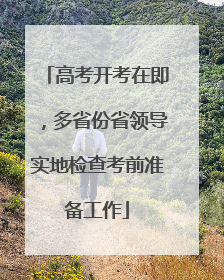 高考开考在即，多省份省领导实地检查考前准备工作