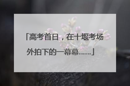 高考首日，在十堰考场外拍下的一幕幕……