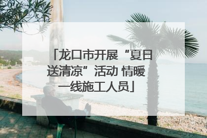 龙口市开展“夏日送清凉”活动 情暖一线施工人员