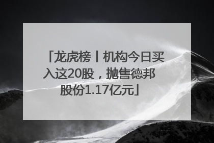 龙虎榜丨机构今日买入这20股，抛售德邦股份1.17亿元
