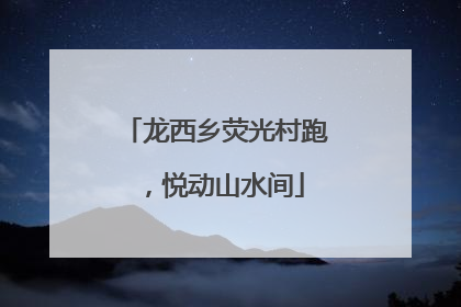 龙西乡荧光村跑，悦动山水间