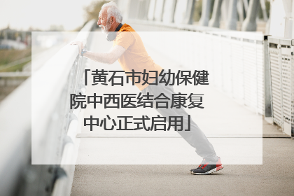 黄石市妇幼保健院中西医结合康复中心正式启用