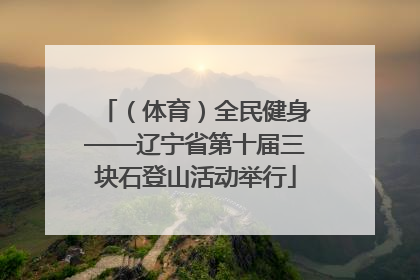 （体育）全民健身——辽宁省第十届三块石登山活动举行