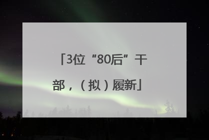 3位“80后”干部，（拟）履新
