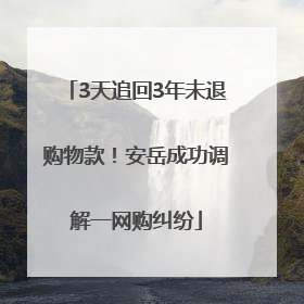 3天追回3年未退购物款！安岳成功调解一网购纠纷