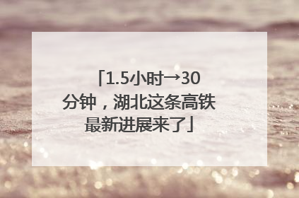 1.5小时→30分钟，湖北这条高铁最新进展来了