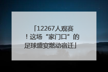 12267人观赛！这场“家门口”的足球盛宴燃动宿迁