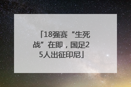 18强赛“生死战”在即，国足25人出征印尼