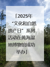 2025年“文化和自然遗产日”系列活动在黄海湿地博物馆成功举办