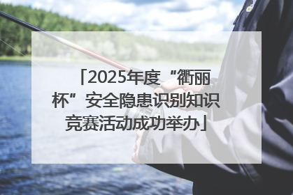2025年度“衢丽杯”安全隐患识别知识竞赛活动成功举办